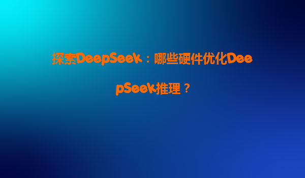 探索DeepSeek：哪些硬件优化DeepSeek推理？
