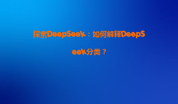 探索DeepSeek：如何解释DeepSeek分类？