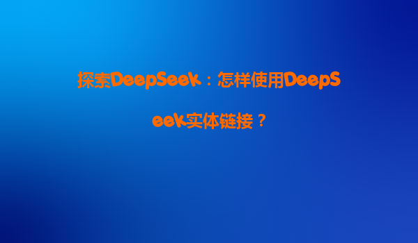 探索DeepSeek：怎样使用DeepSeek实体链接？