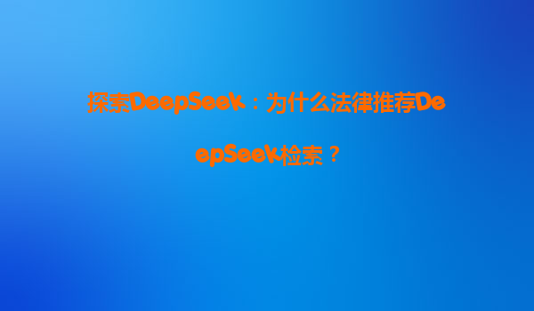 探索DeepSeek：为什么法律推荐DeepSeek检索？