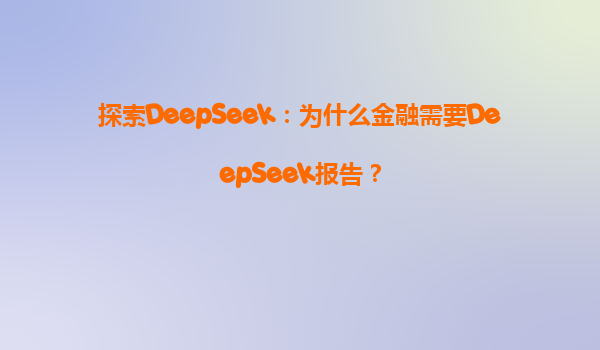 探索DeepSeek：为什么金融需要DeepSeek报告？