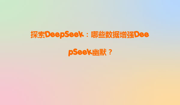探索DeepSeek：哪些数据增强DeepSeek幽默？