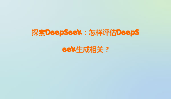 探索DeepSeek：怎样评估DeepSeek生成相关？