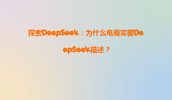 探索DeepSeek：为什么电商需要DeepSeek描述？