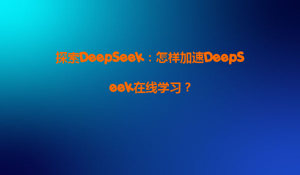 探索DeepSeek：怎样加速DeepSeek在线学习？