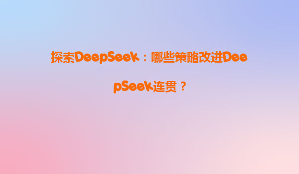 探索DeepSeek：哪些策略改进DeepSeek连贯？