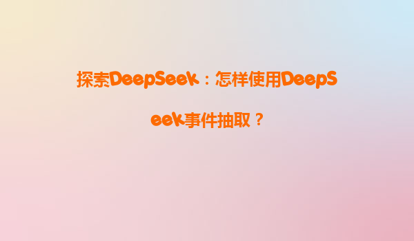 探索DeepSeek：怎样使用DeepSeek事件抽取？