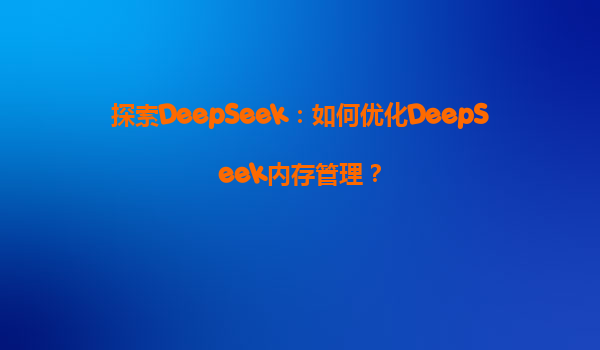 探索DeepSeek：如何优化DeepSeek内存管理？