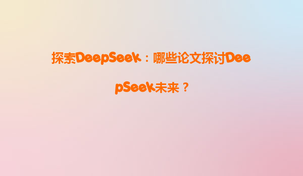 探索DeepSeek：哪些论文探讨DeepSeek未来？