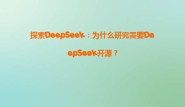 探索DeepSeek：为什么研究需要DeepSeek开源？