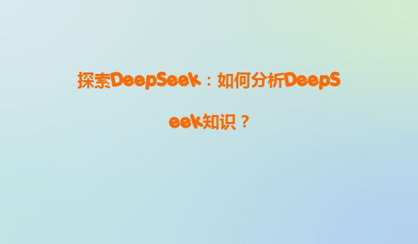 探索DeepSeek：如何分析DeepSeek知识？