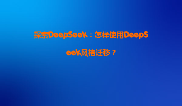 探索DeepSeek：怎样使用DeepSeek风格迁移？