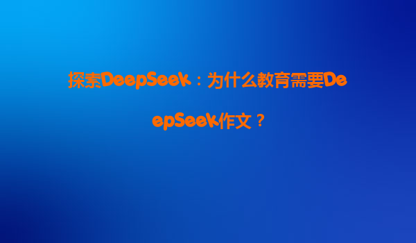 探索DeepSeek：为什么教育需要DeepSeek作文？