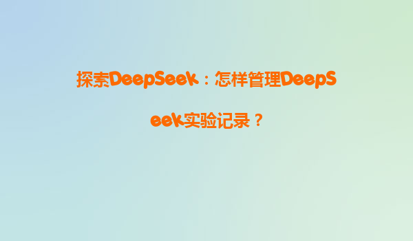 探索DeepSeek：怎样管理DeepSeek实验记录？