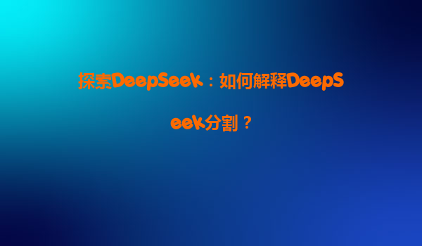 探索DeepSeek：如何解释DeepSeek分割？