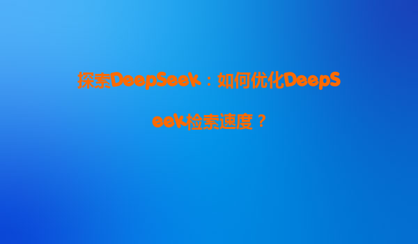 探索DeepSeek：如何优化DeepSeek检索速度？