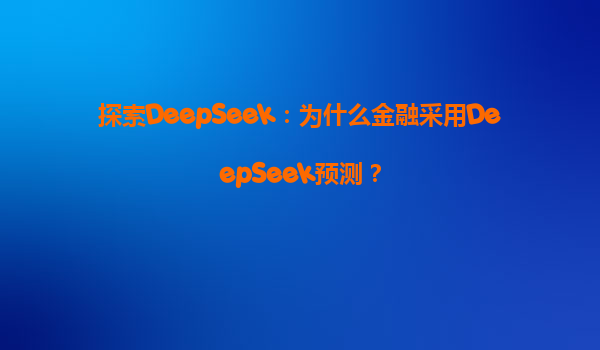 探索DeepSeek：为什么金融采用DeepSeek预测？