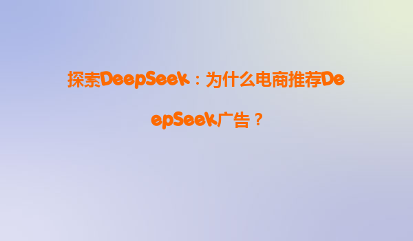 探索DeepSeek：为什么电商推荐DeepSeek广告？