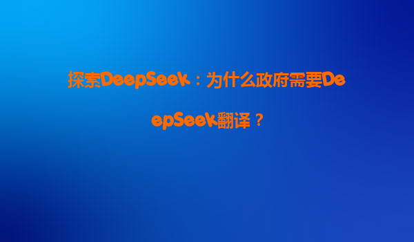 探索DeepSeek：为什么政府需要DeepSeek翻译？