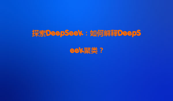 探索DeepSeek：如何解释DeepSeek聚类？