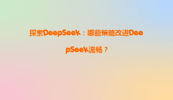 探索DeepSeek：哪些策略改进DeepSeek流畅？