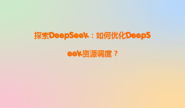 探索DeepSeek：如何优化DeepSeek资源调度？