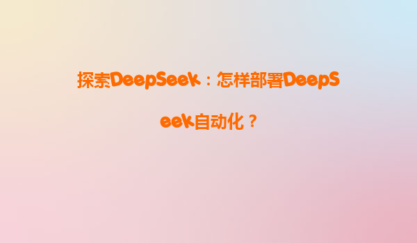 探索DeepSeek：怎样部署DeepSeek自动化？