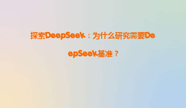 探索DeepSeek：为什么研究需要DeepSeek基准？