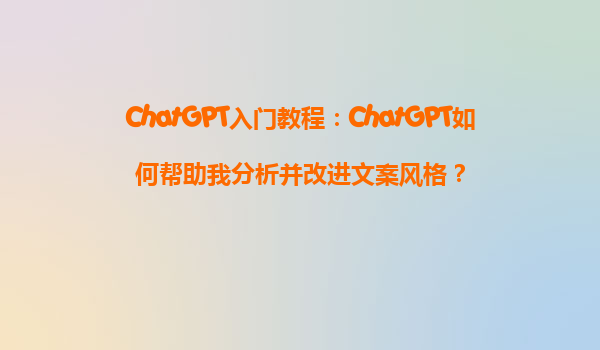 ChatGPT入门教程：ChatGPT如何帮助我分析并改进文案风格？