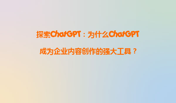 探索ChatGPT：为什么ChatGPT成为企业内容创作的强大工具？