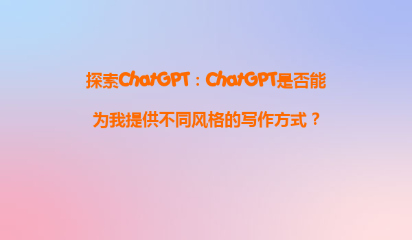 探索ChatGPT：ChatGPT是否能为我提供不同风格的写作方式？