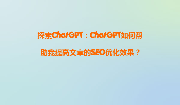 探索ChatGPT：ChatGPT如何帮助我提高文章的SEO优化效果？