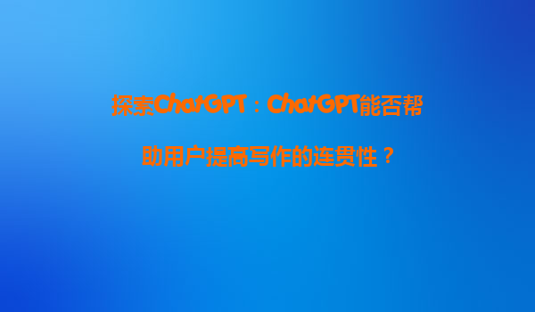 探索ChatGPT：ChatGPT能否帮助用户提高写作的连贯性？