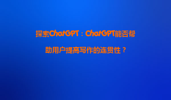 探索ChatGPT：ChatGPT能否帮助用户提高写作的连贯性？
