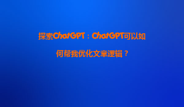 探索ChatGPT：ChatGPT可以如何帮我优化文章逻辑？