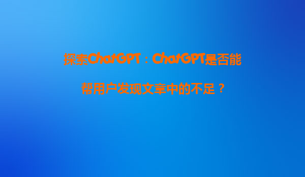探索ChatGPT：ChatGPT是否能帮用户发现文章中的不足？