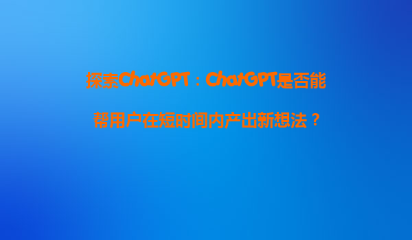 探索ChatGPT：ChatGPT是否能帮用户在短时间内产出新想法？