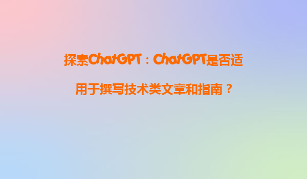 探索ChatGPT：ChatGPT是否适用于撰写技术类文章和指南？