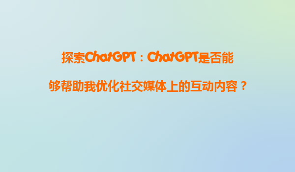 探索ChatGPT：ChatGPT是否能够帮助我优化社交媒体上的互动内容？