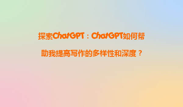 探索ChatGPT：ChatGPT如何帮助我提高写作的多样性和深度？