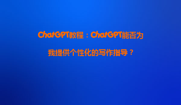 ChatGPT教程：ChatGPT能否为我提供个性化的写作指导？