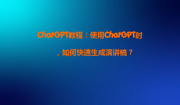 ChatGPT教程：使用ChatGPT时，如何快速生成演讲稿？