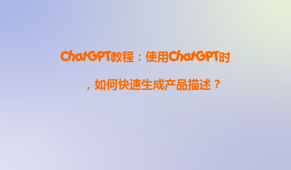 ChatGPT教程：使用ChatGPT时，如何快速生成产品描述？