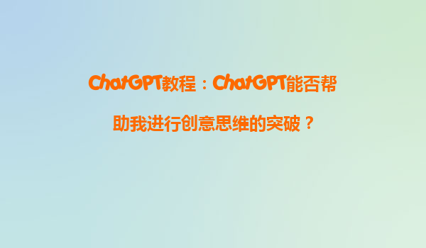 ChatGPT教程：ChatGPT能否帮助我进行创意思维的突破？