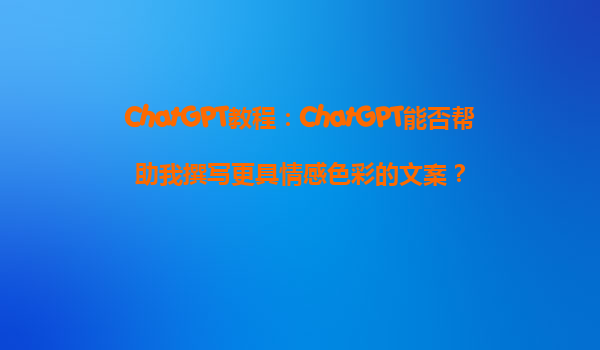 ChatGPT教程：ChatGPT能否帮助我撰写更具情感色彩的文案？