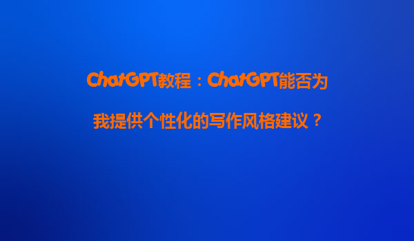 ChatGPT教程：ChatGPT能否为我提供个性化的写作风格建议？