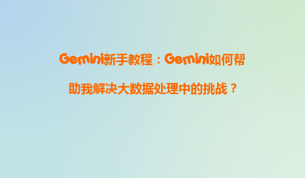 Gemini新手教程：Gemini如何帮助我解决大数据处理中的挑战？