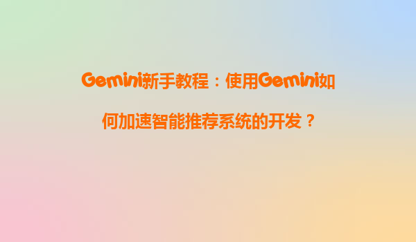 Gemini新手教程：使用Gemini如何加速智能推荐系统的开发？