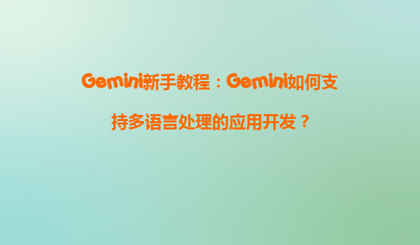 Gemini新手教程：Gemini如何支持多语言处理的应用开发？
