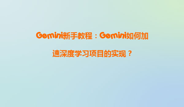 Gemini新手教程：Gemini如何加速深度学习项目的实现？